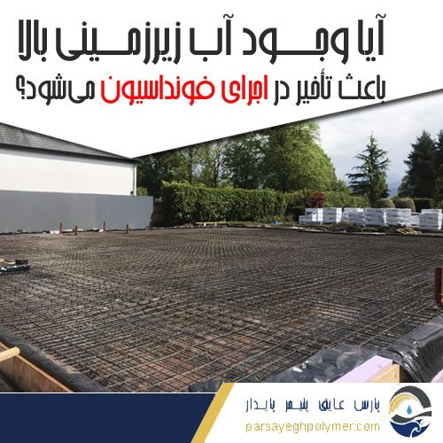 آیا وجود آب زیرزمینی بالا باعث تأخیر در اجرای فونداسیون می‌شود؟راهکارهای پیشنهادی